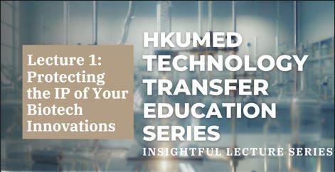 HKUMed Technology Transfer Education Series - Lecture 1: Protecting the IP of Your Biotech Innovations